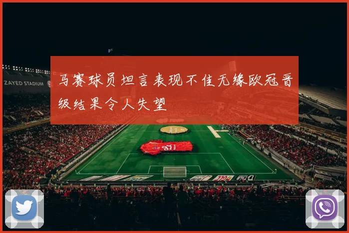 马赛球员坦言表现不佳无缘欧冠晋级结果令人失望