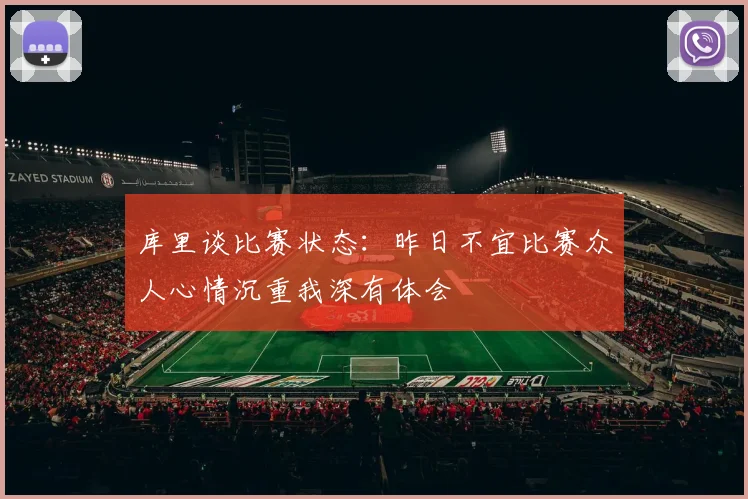 库里谈比赛状态：昨日不宜比赛众人心情沉重我深有体会
