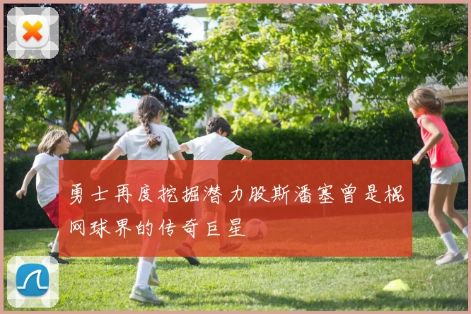 勇士再度挖掘潜力股斯潘塞曾是棍网球界的传奇巨星