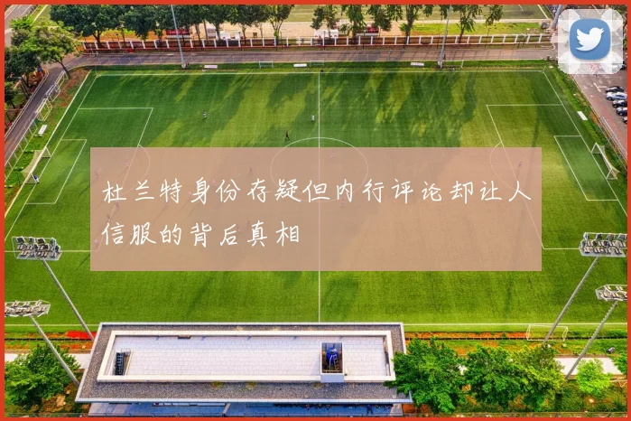 杜兰特身份存疑但内行评论却让人信服的背后真相