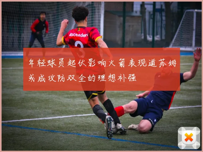 年轻球员起伏影响火箭表现道苏姆或成攻防双全的理想补强