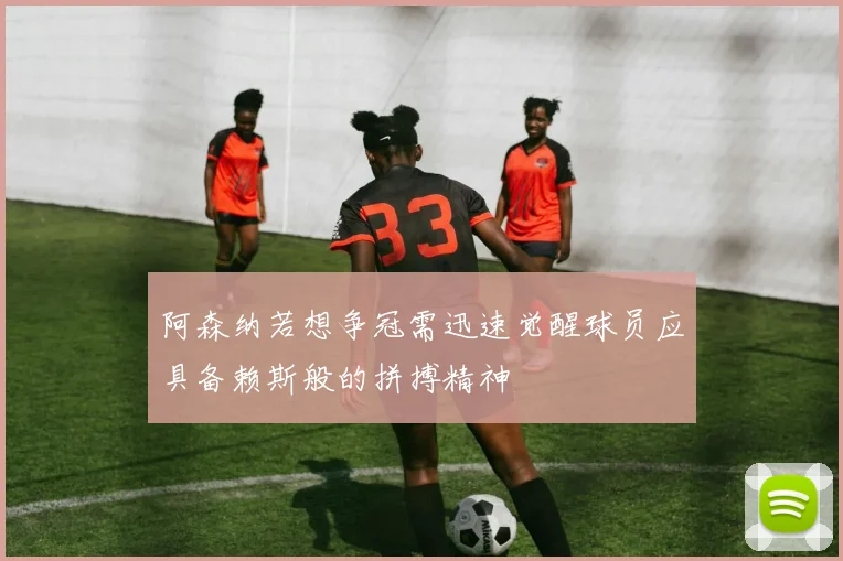 阿森纳若想争冠需迅速觉醒球员应具备赖斯般的拼搏精神