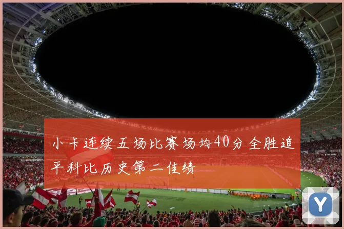 小卡连续五场比赛场均40分全胜追平科比历史第二佳绩
