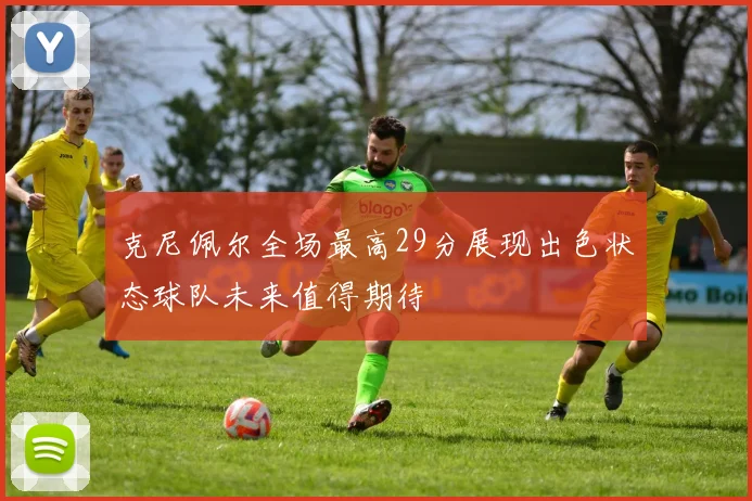 克尼佩尔全场最高29分展现出色状态球队未来值得期待