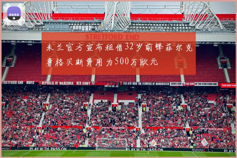 米兰官方宣布租借32岁前锋菲尔克鲁格买断费用为500万欧元