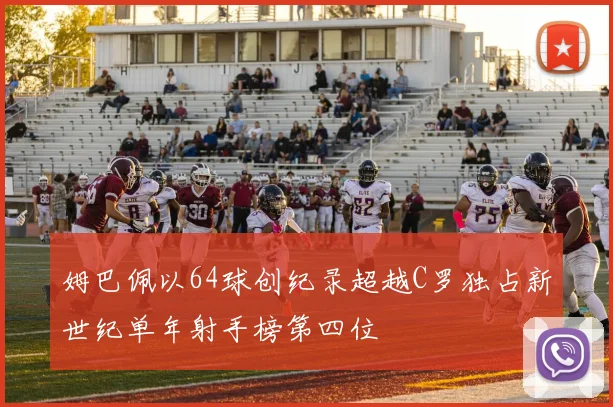 姆巴佩以64球创纪录超越C罗独占新世纪单年射手榜第四位