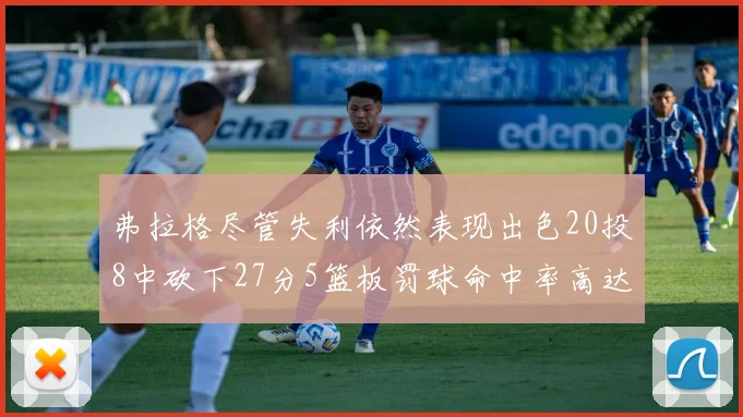 弗拉格尽管失利依然表现出色20投8中砍下27分5篮板罚球命中率高达786
