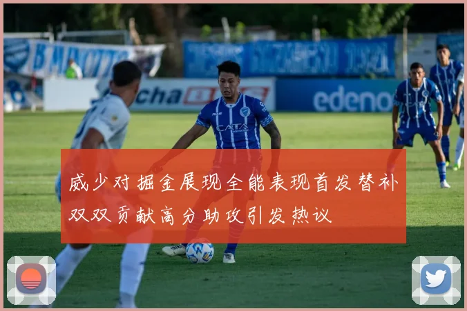 威少对掘金展现全能表现首发替补双双贡献高分助攻引发热议