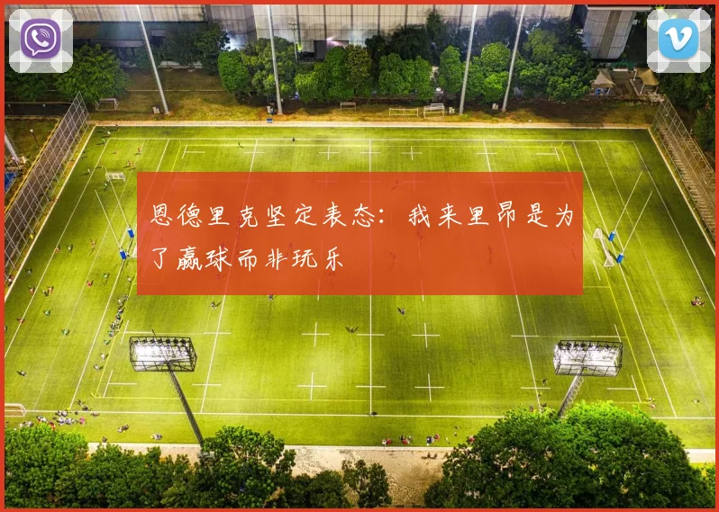 恩德里克坚定表态：我来里昂是为了赢球而非玩乐