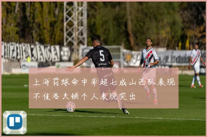 上海罚球命中率超七成山西队表现不佳洛夫顿个人表现突出