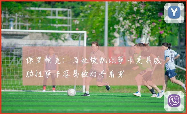 保罗帕克：马杜埃凯比萨卡更具威胁性萨卡容易被对手看穿