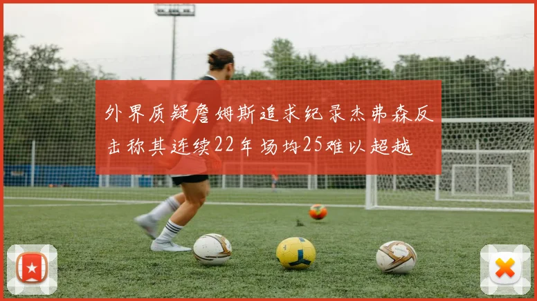 外界质疑詹姆斯追求纪录杰弗森反击称其连续22年场均25难以超越