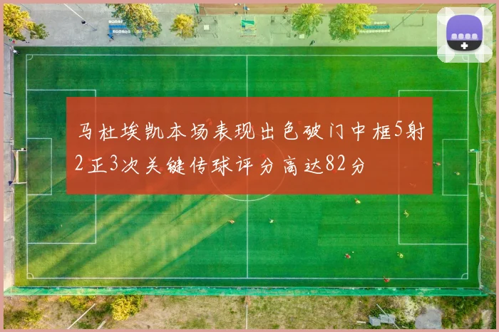 马杜埃凯本场表现出色破门中框5射2正3次关键传球评分高达82分